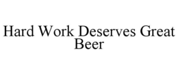HARD WORK DESERVES GREAT BEER trademark