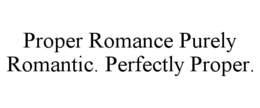 PROPER ROMANCE PURELY ROMANTIC. PERFECTLY PROPER. trademark