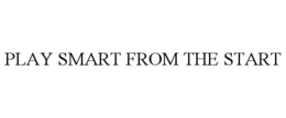 PLAY SMART FROM THE START trademark