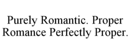 PURELY ROMANTIC. PROPER ROMANCE PERFECTLY PROPER. trademark