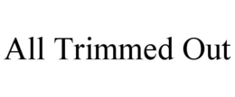 ALL TRIMMED OUT trademark