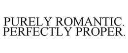 PURELY ROMANTIC.  PERFECTLY PROPER. trademark
