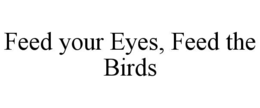 FEED YOUR EYES, FEED THE BIRDS trademark