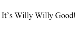 IT’S WILLY WILLY GOOD! trademark