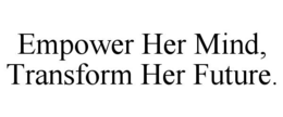 EMPOWER HER MIND, TRANSFORM HER FUTURE. trademark