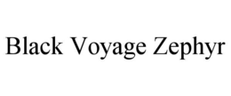 BLACK VOYAGE ZEPHYR trademark