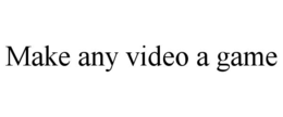 MAKE ANY VIDEO A GAME trademark