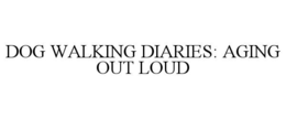 DOG WALKING DIARIES: AGING OUT LOUD trademark