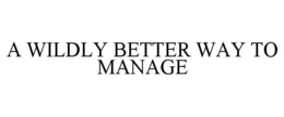 A WILDLY BETTER WAY TO MANAGE trademark