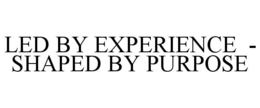 LED BY EXPERIENCE  -  SHAPED BY PURPOSE trademark