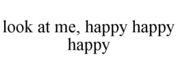 LOOK AT ME, HAPPY HAPPY HAPPY trademark