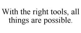 WITH THE RIGHT TOOLS, ALL THINGS ARE POSSIBLE. trademark