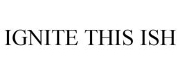 IGNITE THIS ISH trademark