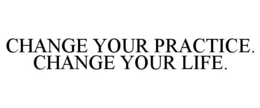 CHANGE YOUR PRACTICE. CHANGE YOUR LIFE. trademark