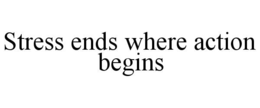 STRESS ENDS WHERE ACTION BEGINS trademark