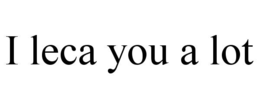 I LECA YOU A LOT trademark