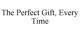 THE PERFECT GIFT, EVERY TIME trademark