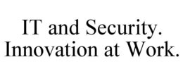 IT AND SECURITY. INNOVATION AT WORK. trademark