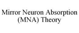 MIRROR NEURON ABSORPTION (MNA) THEORY trademark