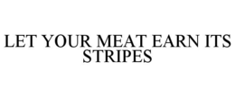 LET YOUR MEAT EARN ITS STRIPES trademark