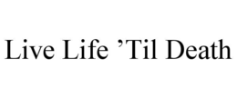 LIVE LIFE ’TIL DEATH trademark