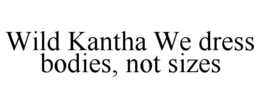 WILD KANTHA WE DRESS BODIES, NOT SIZES trademark