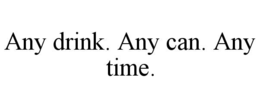ANY DRINK. ANY CAN. ANY TIME. trademark