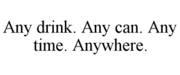 ANY DRINK. ANY CAN. ANY TIME. ANYWHERE. trademark