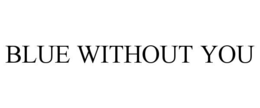 BLUE WITHOUT YOU trademark