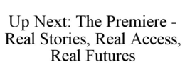 UP NEXT: THE PREMIERE - REAL STORIES, REAL ACCESS, REAL FUTURES trademark
