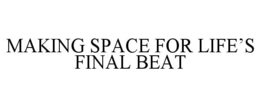 MAKING SPACE FOR LIFE’S FINAL BEAT trademark