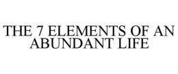 THE 7 ELEMENTS OF AN ABUNDANT LIFE trademark