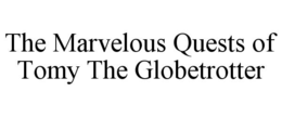 THE MARVELOUS QUESTS OF TOMY THE GLOBETROTTER trademark