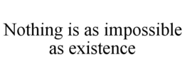 NOTHING IS AS IMPOSSIBLE AS EXISTENCE trademark