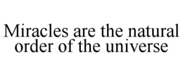 MIRACLES ARE THE NATURAL ORDER OF THE UNIVERSE trademark