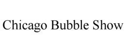 CHICAGO BUBBLE SHOW trademark