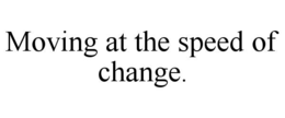 MOVING AT THE SPEED OF CHANGE. trademark