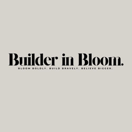 BUILDER IN BLOOM. BLOOM BOLDLY. BUILD BRAVELY. BELIEVE BIGGER. trademark