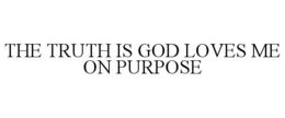 THE TRUTH IS GOD LOVES ME ON PURPOSE trademark