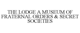 THE LODGE A MUSEUM OF FRATERNAL ORDERS & SECRET SOCIETIES trademark