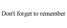 DON'T FORGET TO REMEMBER trademark