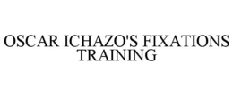 OSCAR ICHAZO'S FIXATIONS TRAINING trademark