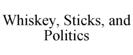 WHISKEY, STICKS, AND POLITICS trademark