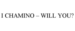 I CHAMINO – WILL YOU? trademark