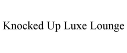 KNOCKED UP LUXE LOUNGE trademark