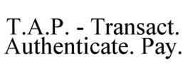 T.A.P. - TRANSACT. AUTHENTICATE. PAY. trademark