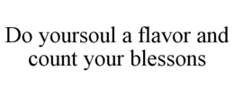 DO YOURSOUL A FLAVOR AND COUNT YOUR BLESSONS trademark
