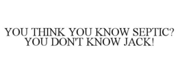 YOU THINK YOU KNOW SEPTIC? YOU DON'T KNOW JACK! trademark