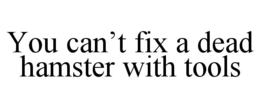 YOU CAN’T FIX A DEAD HAMSTER WITH TOOLS trademark
