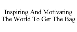 INSPIRING AND MOTIVATING THE WORLD TO GET THE BAG trademark